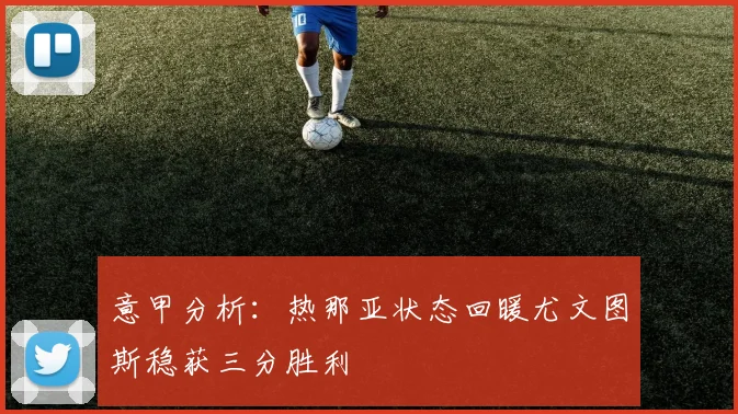 意甲分析：热那亚状态回暖尤文图斯稳获三分胜利