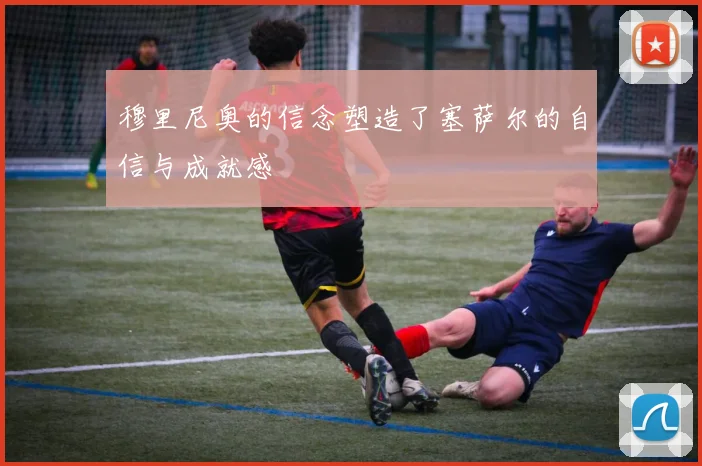 穆里尼奥的信念塑造了塞萨尔的自信与成就感