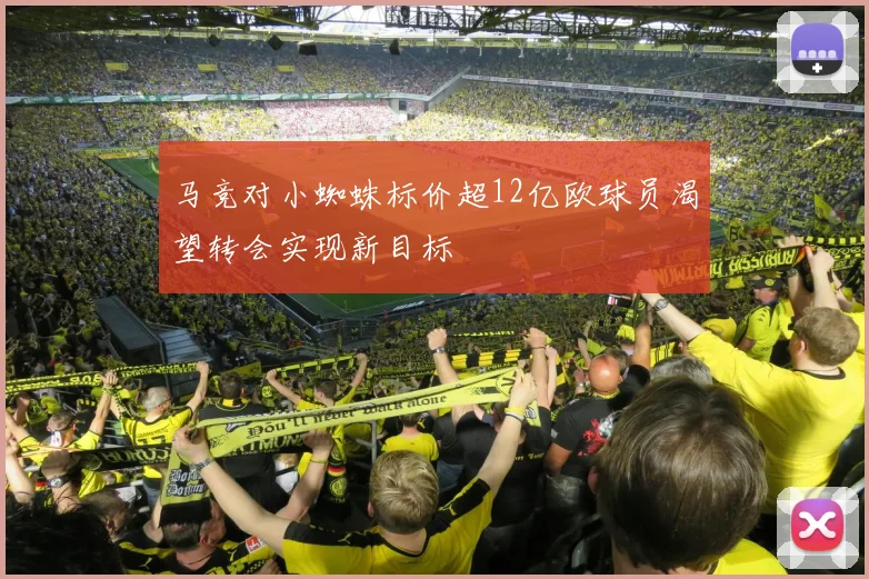 马竞对小蜘蛛标价超12亿欧球员渴望转会实现新目标
