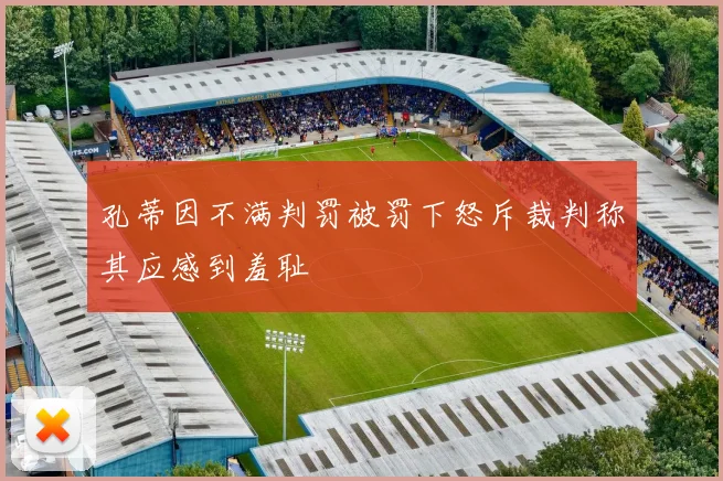 孔蒂因不满判罚被罚下怒斥裁判称其应感到羞耻