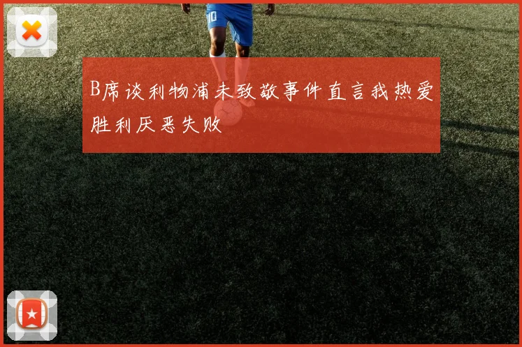 B席谈利物浦未致敬事件直言我热爱胜利厌恶失败