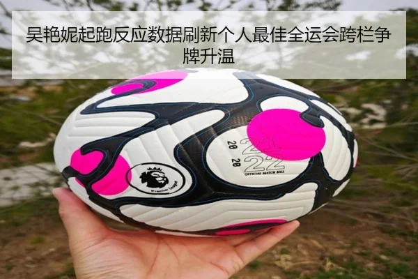 吴艳妮起跑反应数据刷新个人最佳全运会跨栏争牌升温 - KaiyunSports